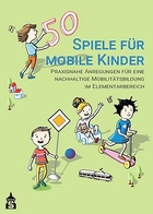 50 Spiele für mobile Kinder – Praxisnahe Anregungen für eine nachhaltige Mobilitätsbildung im Elementarbereich